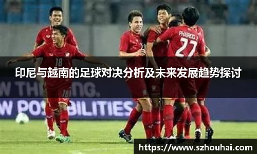 印尼与越南的足球对决分析及未来发展趋势探讨