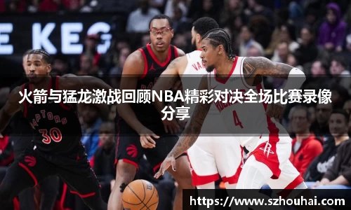 火箭与猛龙激战回顾NBA精彩对决全场比赛录像分享