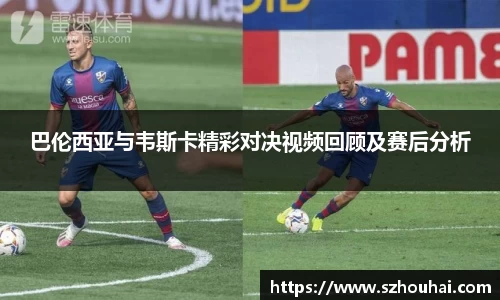 巴伦西亚与韦斯卡精彩对决视频回顾及赛后分析
