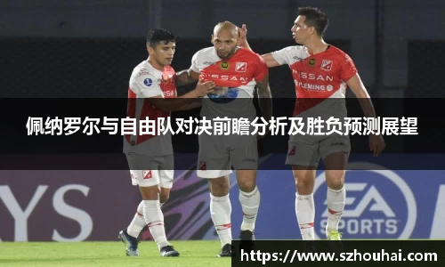 佩纳罗尔与自由队对决前瞻分析及胜负预测展望