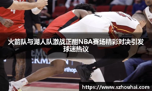 火箭队与湖人队激战正酣NBA赛场精彩对决引发球迷热议